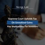 Supreme Court Upholds Tax On Unrealized Gains: Key Implications For Investors