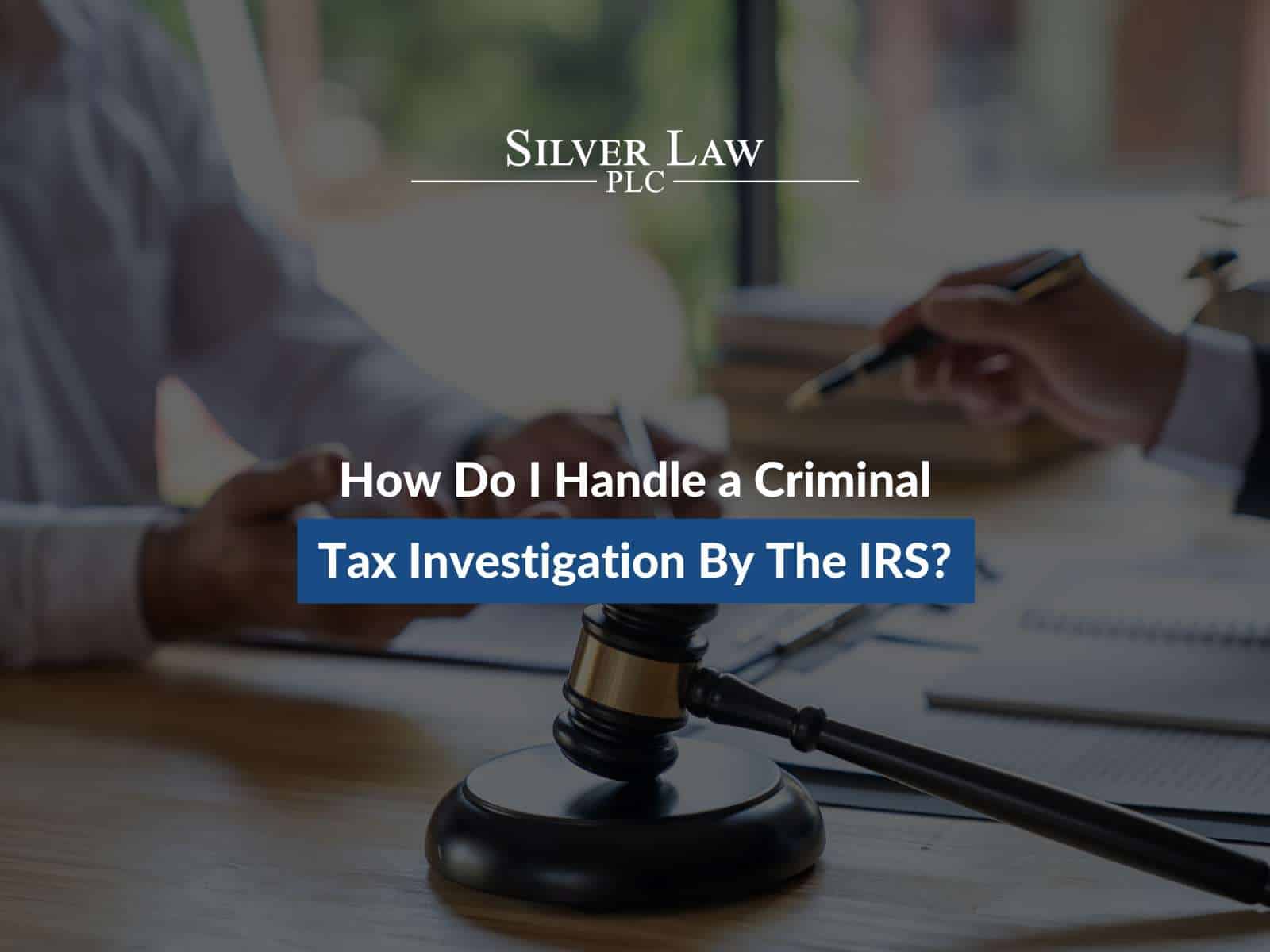 How Do I Handle a Criminal Tax Investigation By The IRS?